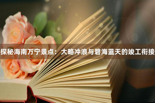 探秘海南万宁景点：大略冲浪与碧海蓝天的竣工衔接