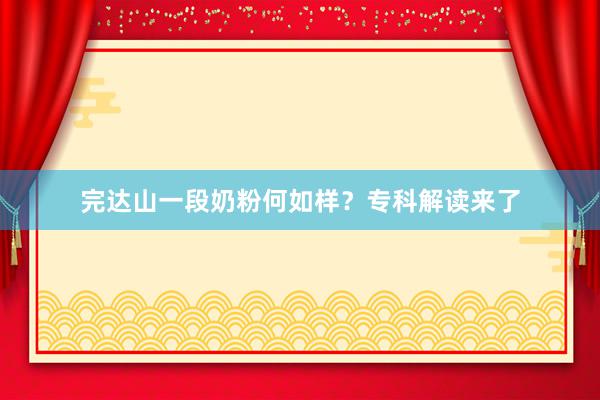 完达山一段奶粉何如样？专科解读来了